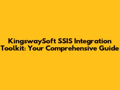 KingswaySoft SSIS Integration Toolkit: Your Comprehensive Guide