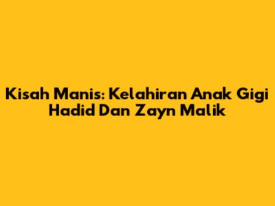Kisah Manis: Kelahiran Anak Gigi Hadid Dan Zayn Malik