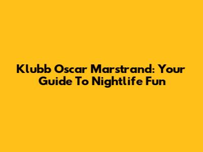 Klubb Oscar Marstrand: Your Guide To Nightlife Fun