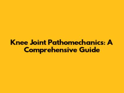 Knee Joint Pathomechanics: A Comprehensive Guide
