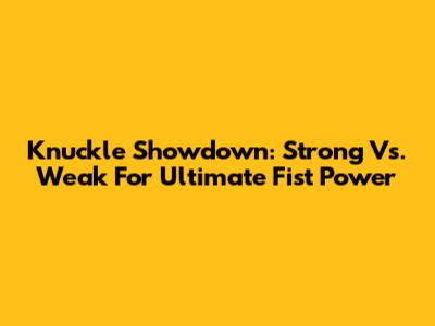 Knuckle Showdown: Strong Vs. Weak For Ultimate Fist Power