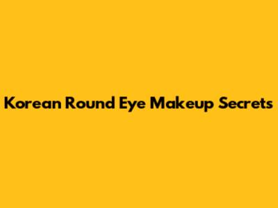 Korean Round Eye Makeup Secrets