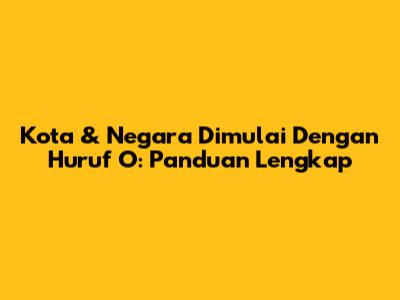 Kota & Negara Dimulai Dengan Huruf 'O': Panduan Lengkap
