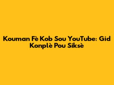 Kouman Fè Kob Sou YouTube: Gid Konplè Pou Siksè