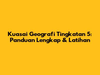 Kuasai Geografi Tingkatan 5: Panduan Lengkap & Latihan