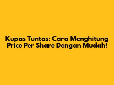 Kupas Tuntas: Cara Menghitung Price Per Share Dengan Mudah!