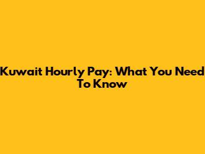 Kuwait Hourly Pay: What You Need To Know