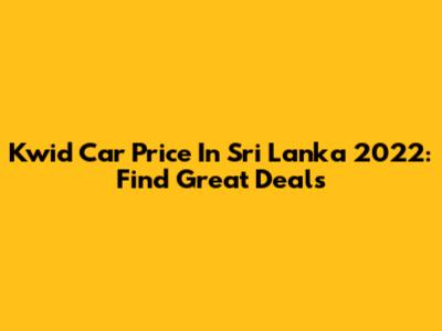 Kwid Car Price In Sri Lanka 2022: Find Great Deals