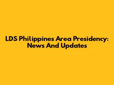 LDS Philippines Area Presidency: News And Updates