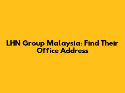 LHN Group Malaysia: Find Their Office Address