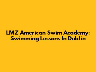 LMZ American Swim Academy: Swimming Lessons In Dublin