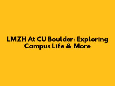 LMZH At CU Boulder: Exploring Campus Life & More