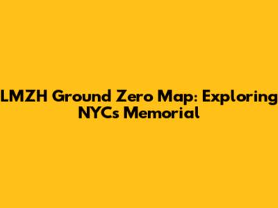 LMZH Ground Zero Map: Exploring NYC's Memorial