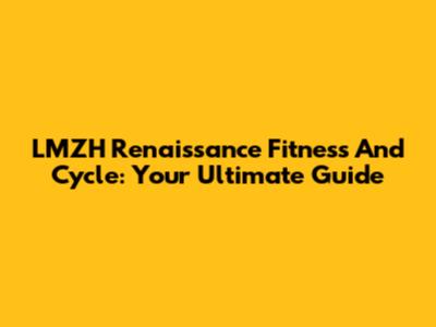 LMZH Renaissance Fitness And Cycle: Your Ultimate Guide
