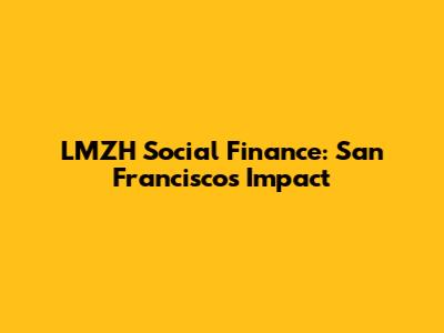 LMZH Social Finance: San Francisco's Impact