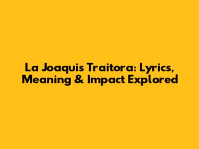 La Joaqui's 'Traitora': Lyrics, Meaning & Impact Explored
