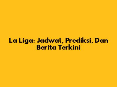 La Liga: Jadwal, Prediksi, Dan Berita Terkini