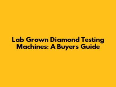 Lab Grown Diamond Testing Machines: A Buyer's Guide