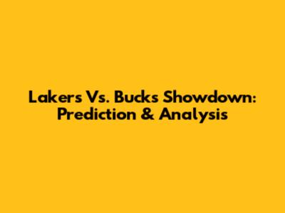Lakers Vs. Bucks Showdown: Prediction & Analysis