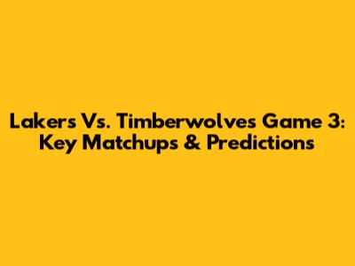 Lakers Vs. Timberwolves Game 3: Key Matchups & Predictions