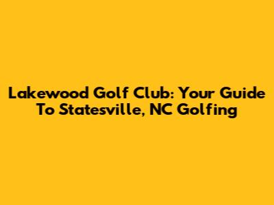 Lakewood Golf Club: Your Guide To Statesville, NC Golfing