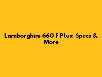 Lamborghini 660 F Plus: Specs & More