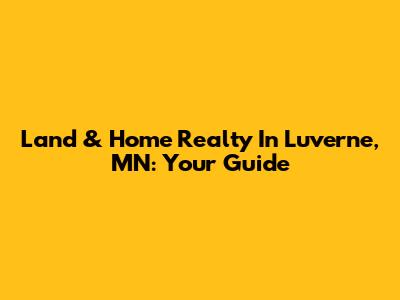 Land & Home Realty In Luverne, MN: Your Guide