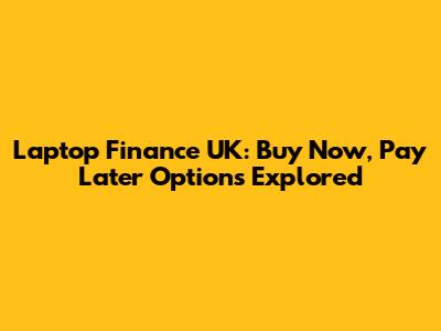 Laptop Finance UK: Buy Now, Pay Later Options Explored