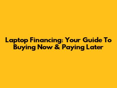 Laptop Financing: Your Guide To Buying Now & Paying Later