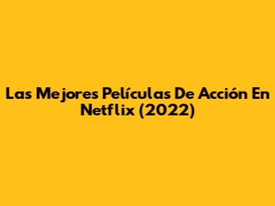 Las Mejores Películas De Acción En Netflix (2022)