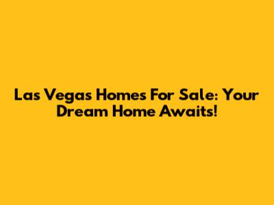 Las Vegas Homes For Sale: Your Dream Home Awaits!