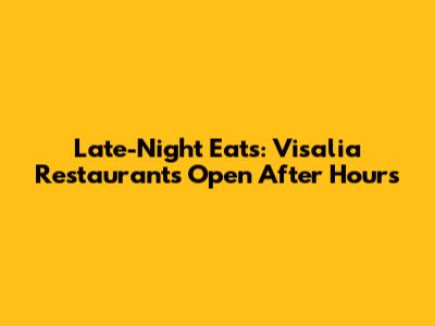 Late-Night Eats: Visalia Restaurants Open After Hours
