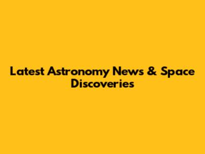 Latest Astronomy News & Space Discoveries