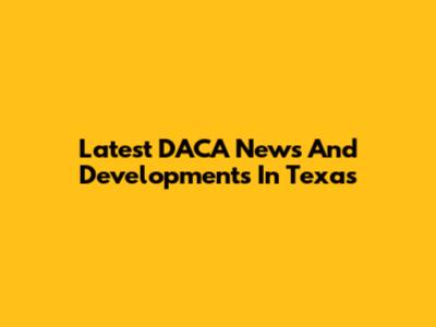 Latest DACA News And Developments In Texas