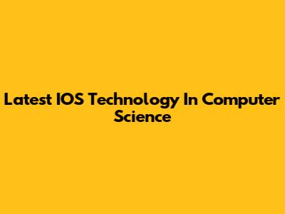 Latest IOS Technology In Computer Science