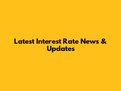 Latest Interest Rate News & Updates
