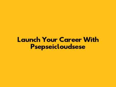 Launch Your Career With Psepseicloudsese