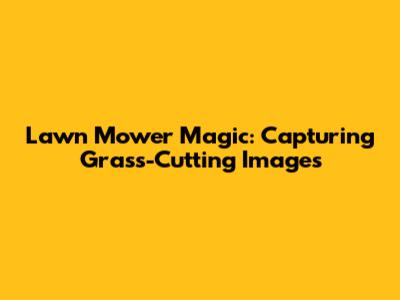 Lawn Mower Magic: Capturing Grass-Cutting Images