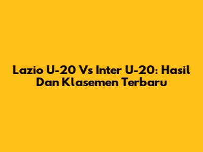 Lazio U-20 Vs Inter U-20: Hasil Dan Klasemen Terbaru