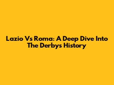 Lazio Vs Roma: A Deep Dive Into The Derby's History