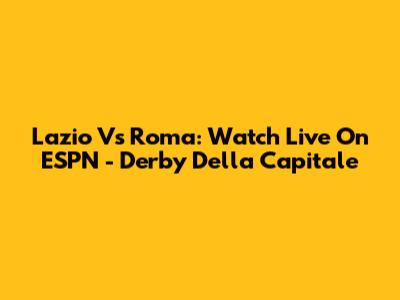 Lazio Vs Roma: Watch Live On ESPN - Derby Della Capitale