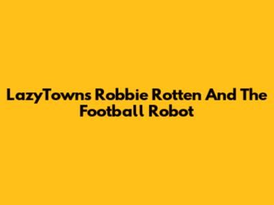 LazyTown's Robbie Rotten And The Football Robot
