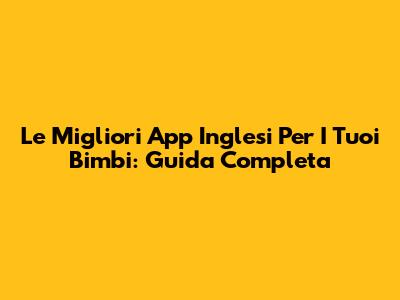 Le Migliori App Inglesi Per I Tuoi Bimbi: Guida Completa