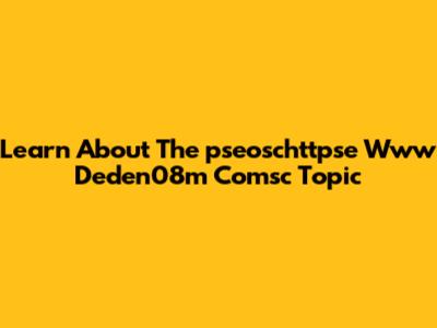 Learn About The "pseoschttpse Www Deden08m Comsc" Topic