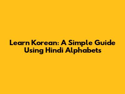 Learn Korean: A Simple Guide Using Hindi Alphabets