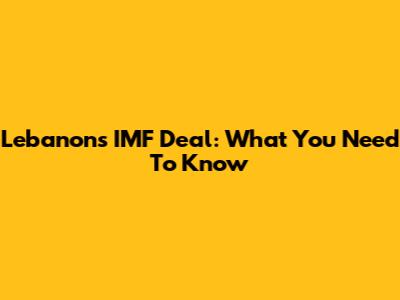 Lebanon's IMF Deal: What You Need To Know