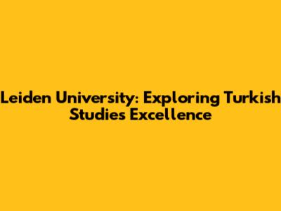 Leiden University: Exploring Turkish Studies Excellence