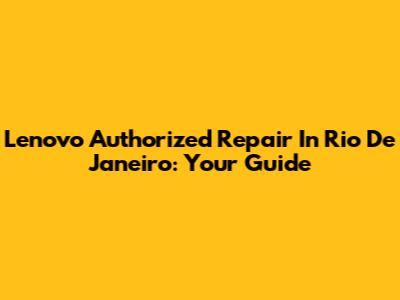 Lenovo Authorized Repair In Rio De Janeiro: Your Guide