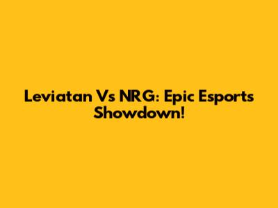 Leviatan Vs NRG: Epic Esports Showdown!