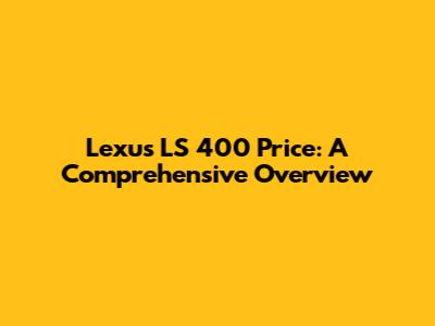 Lexus LS 400 Price: A Comprehensive Overview